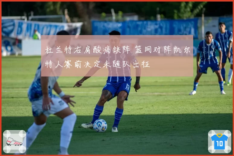 杜兰特右肩酸痛缺阵 篮网对阵凯尔特人赛前决定未随队出征