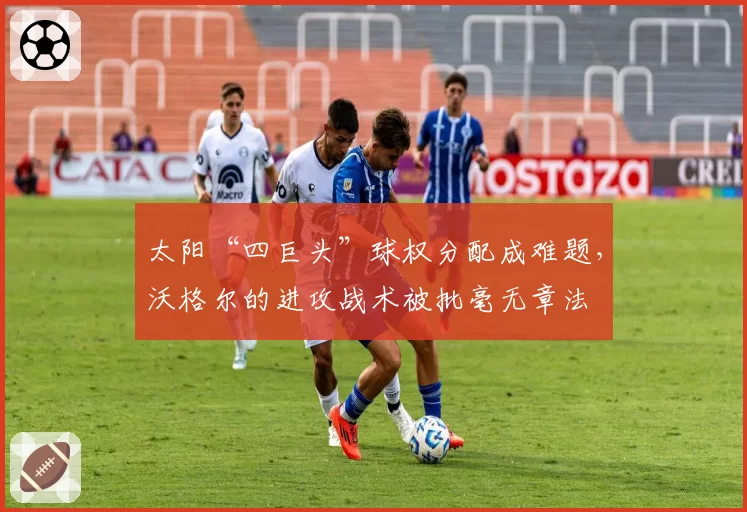 太阳“四巨头”球权分配成难题，沃格尔的进攻战术被批毫无章法