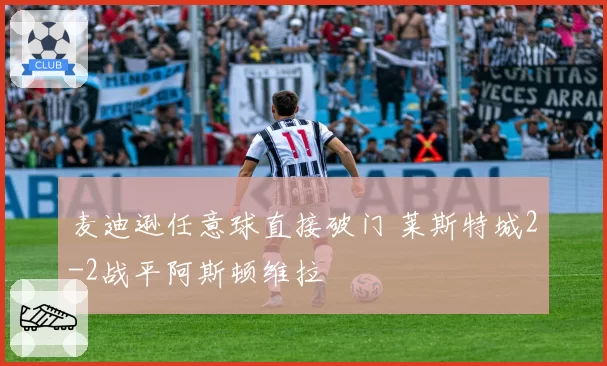 麦迪逊任意球直接破门 莱斯特城2-2战平阿斯顿维拉