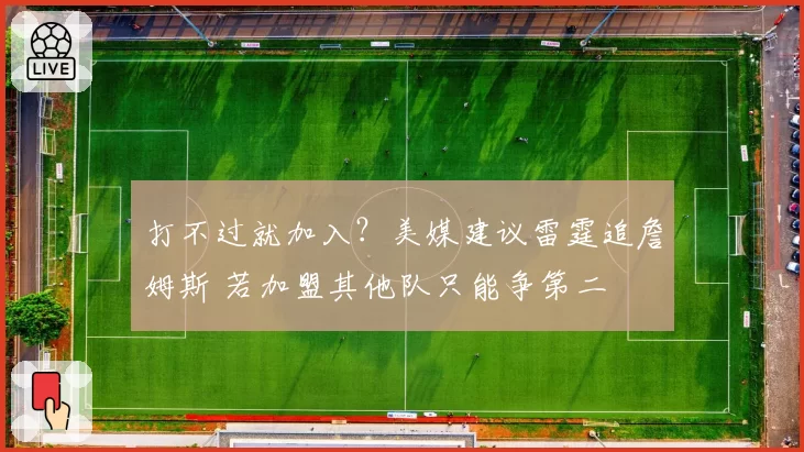 打不过就加入？美媒建议雷霆追詹姆斯 若加盟其他队只能争第二