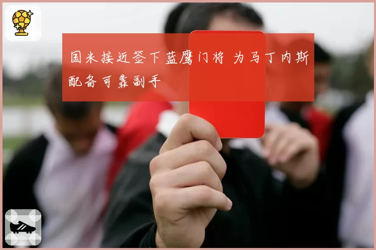 国米接近签下蓝鹰门将 为马丁内斯配备可靠副手