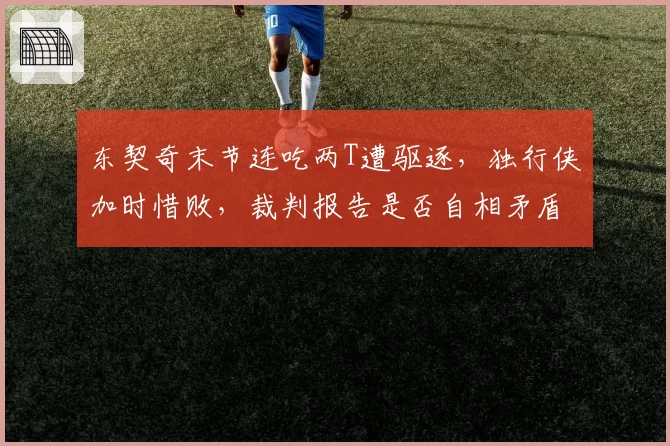 东契奇末节连吃两T遭驱逐，独行侠加时惜败，裁判报告是否自相矛盾？