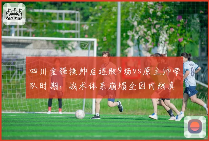 四川金强换帅后连败9场vs原主帅带队时期，战术体系崩塌全因内线真空