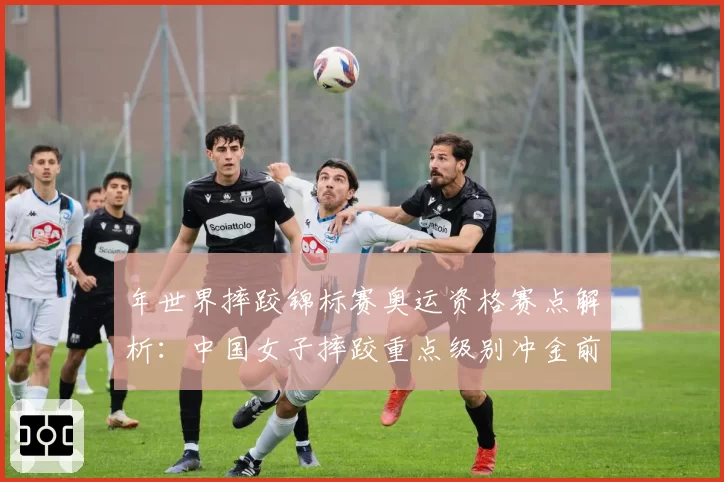 年世界摔跤锦标赛奥运资格赛点解析：中国女子摔跤重点级别冲金前景