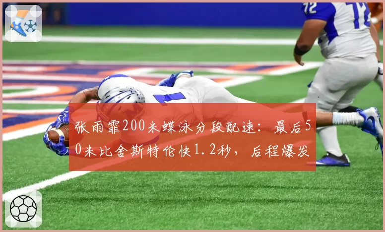 张雨霏200米蝶泳分段配速:最后50米比舍斯特伦快1.2秒,后程爆发力惊人