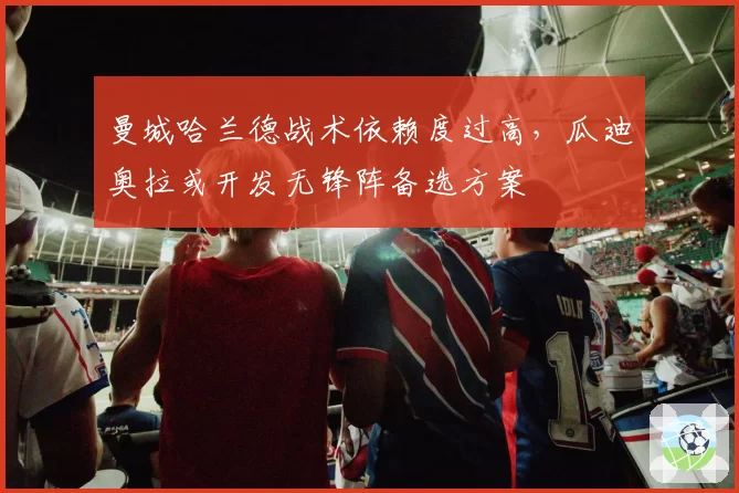 曼城哈兰德战术依赖度过高，瓜迪奥拉或开发无锋阵备选方案