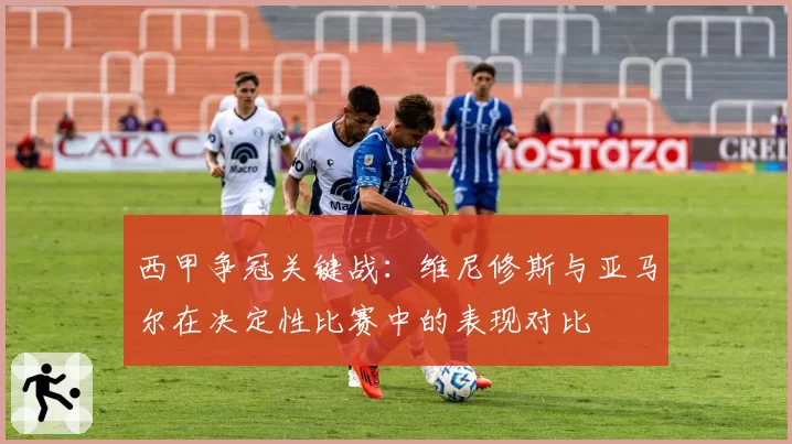 西甲争冠关键战：维尼修斯与亚马尔在决定性比赛中的表现对比