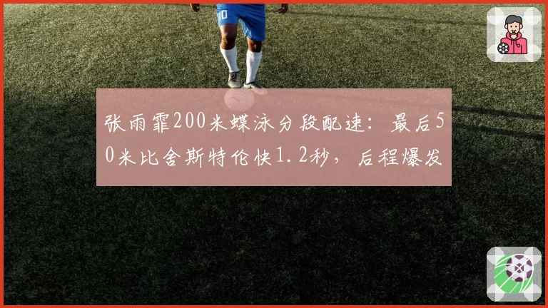 张雨霏200米蝶泳分段配速:最后50米比舍斯特伦快1.2秒,后程爆发力惊人